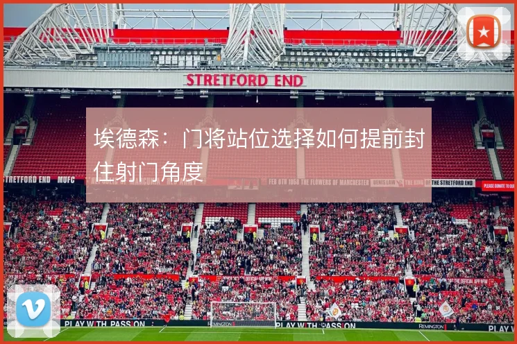 埃德森:门将站位选择如何提前封住射门角度