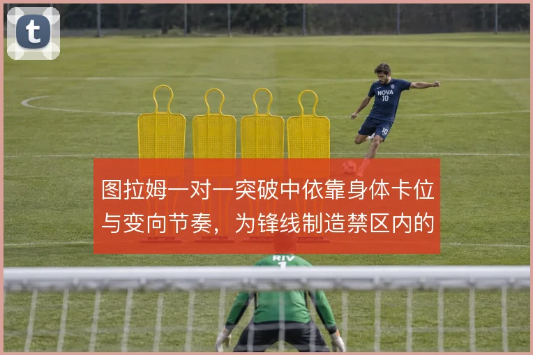 图拉姆一对一突破中依靠身体卡位与变向节奏，为锋线制造禁区内的接球空间