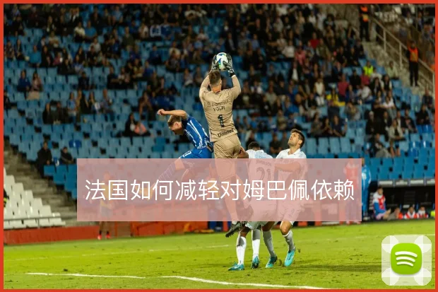 法国如何减轻对姆巴佩依赖