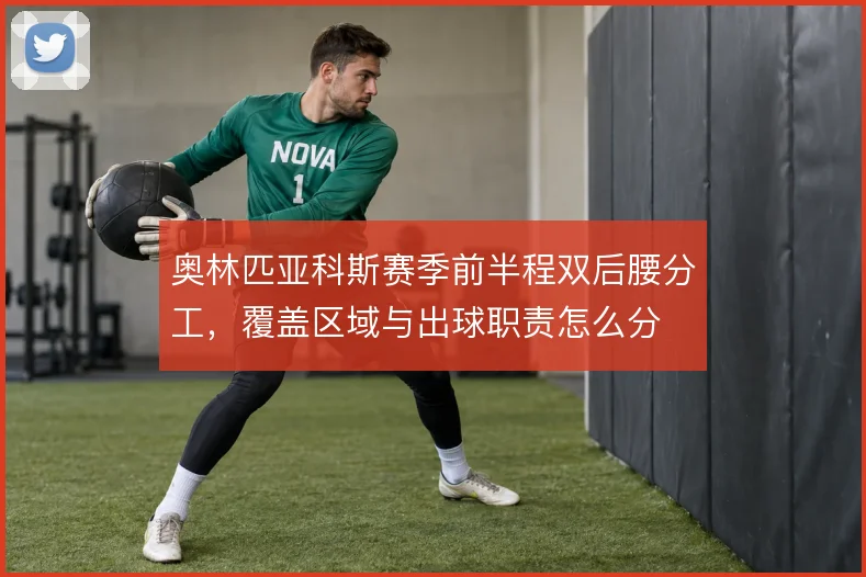 奥林匹亚科斯赛季前半程双后腰分工，覆盖区域与出球职责怎么分
