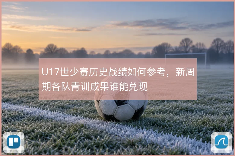 U17世少赛历史战绩如何参考，新周期各队青训成果谁能兑现