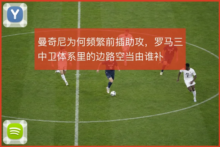 曼奇尼为何频繁前插助攻，罗马三中卫体系里的边路空当由谁补
