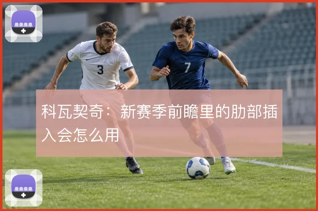 科瓦契奇：新赛季前瞻里的肋部插入会怎么用
