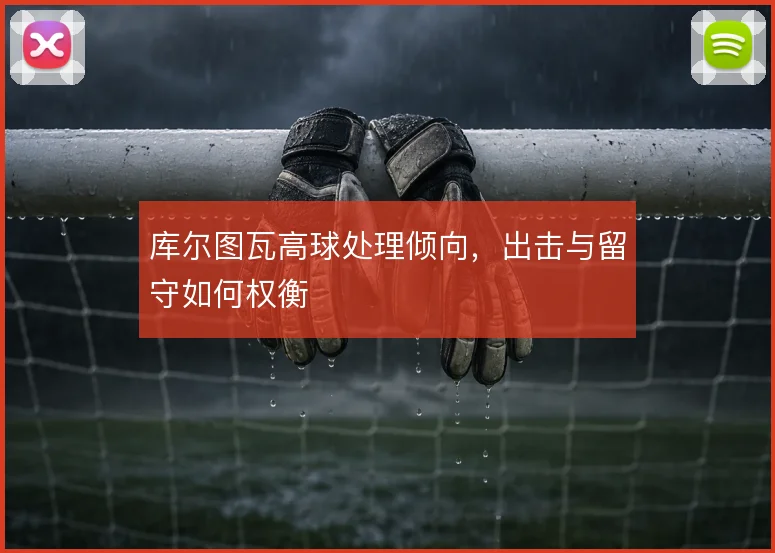 库尔图瓦高球处理倾向,出击与留守如何权衡