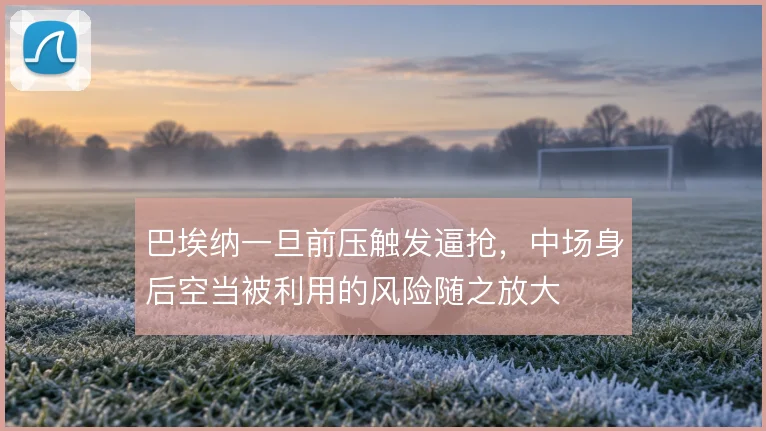 巴埃纳一旦前压触发逼抢，中场身后空当被利用的风险随之放大