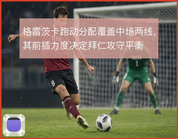 格雷茨卡跑动分配覆盖中场两线，其前插力度决定拜仁攻守平衡