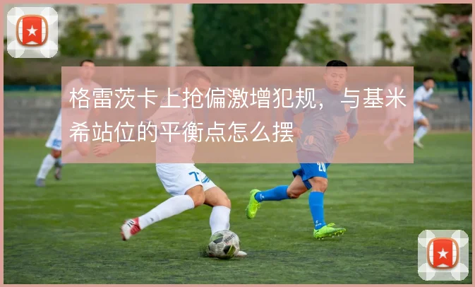 格雷茨卡上抢偏激增犯规，与基米希站位的平衡点怎么摆