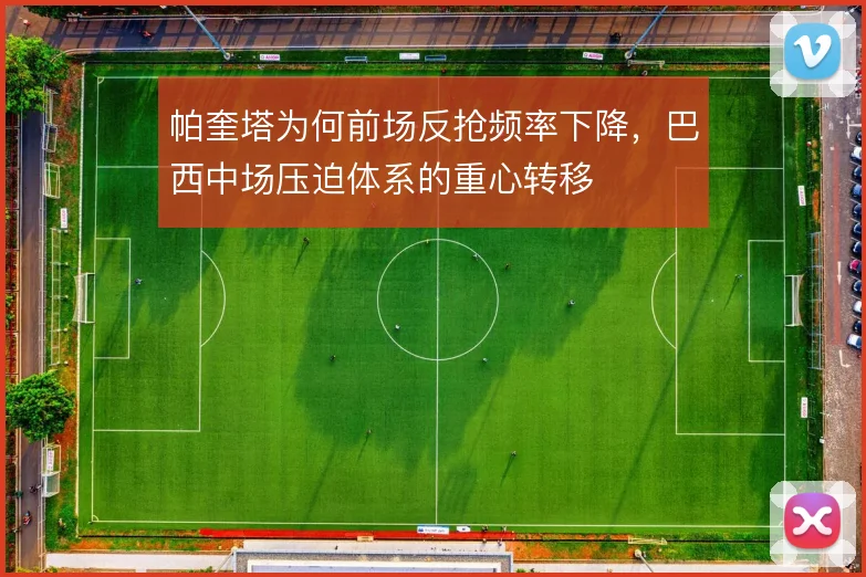 帕奎塔为何前场反抢频率下降,巴西中场压迫体系的重心转移