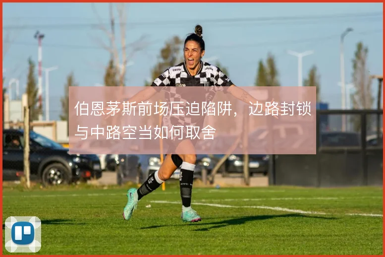 伯恩茅斯前场压迫陷阱,边路封锁与中路空当如何取舍