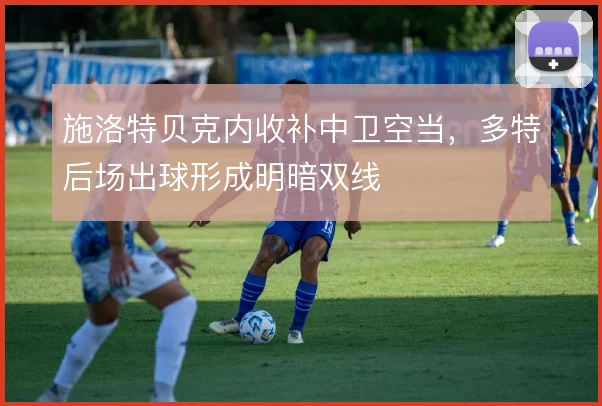 施洛特贝克内收补中卫空当,多特后场出球形成明暗双线