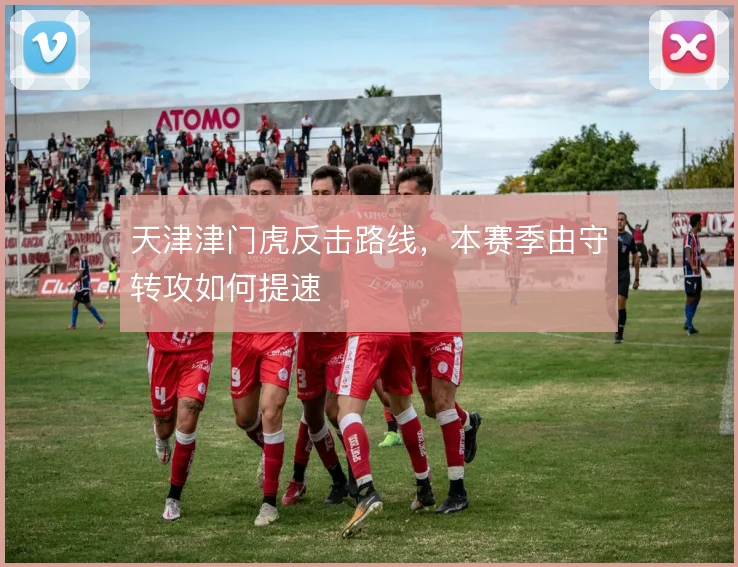 天津津门虎反击路线,本赛季由守转攻如何提速