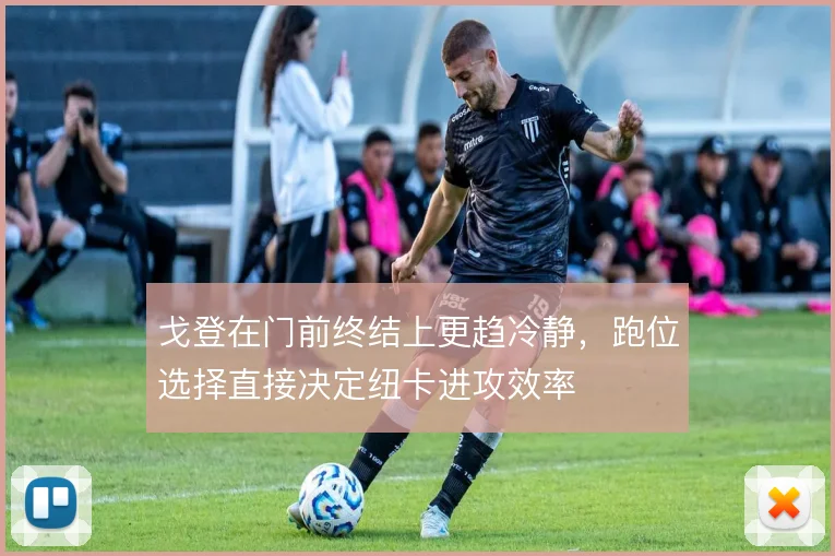 戈登在门前终结上更趋冷静，跑位选择直接决定纽卡进攻效率