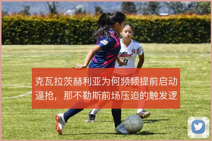 克瓦拉茨赫利亚为何频频提前启动逼抢，那不勒斯前场压迫的触发逻辑