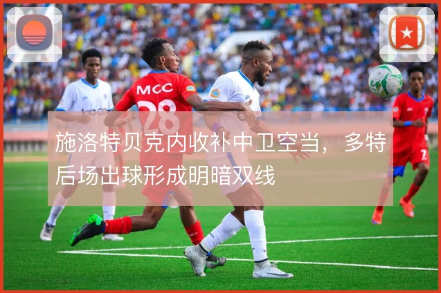 施洛特贝克内收补中卫空当,多特后场出球形成明暗双线