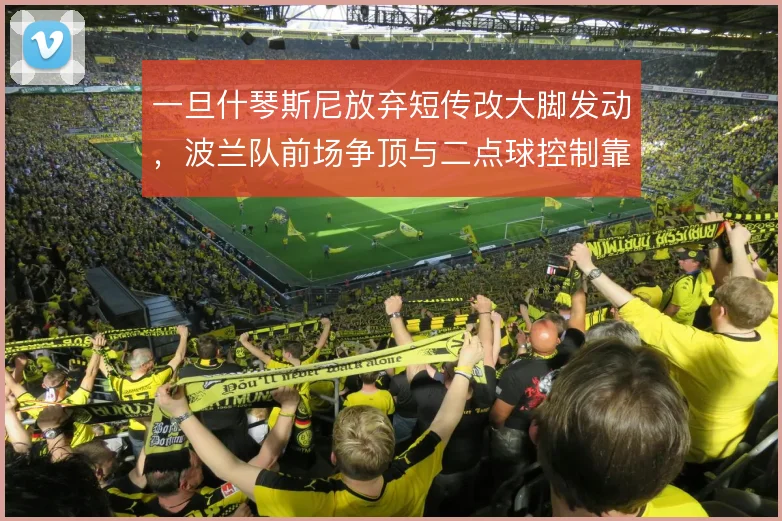一旦什琴斯尼放弃短传改大脚发动,波兰队前场争顶与二点球控制靠谁保障