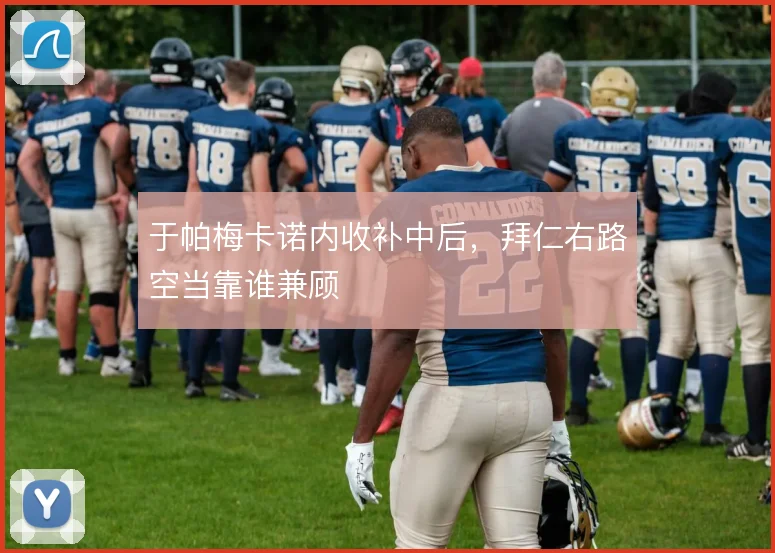 于帕梅卡诺内收补中后，拜仁右路空当靠谁兼顾