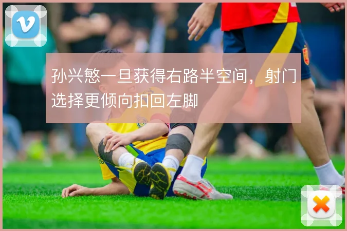 孙兴慜一旦获得右路半空间，射门选择更倾向扣回左脚