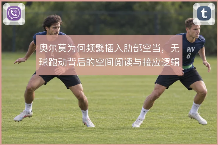 奥尔莫为何频繁插入肋部空当，无球跑动背后的空间阅读与接应逻辑
