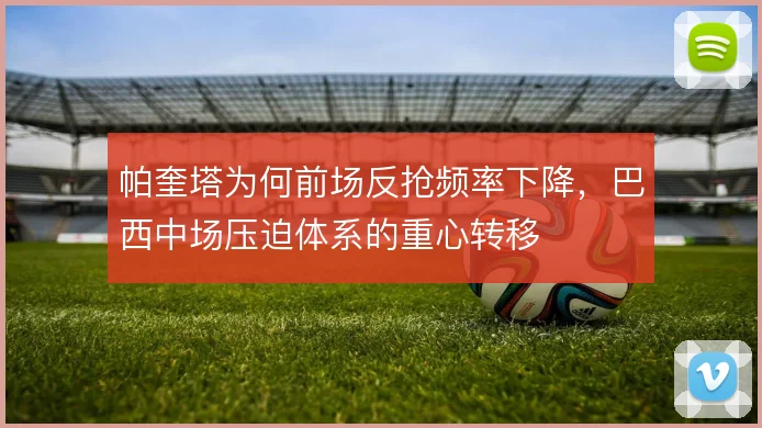 帕奎塔为何前场反抢频率下降,巴西中场压迫体系的重心转移
