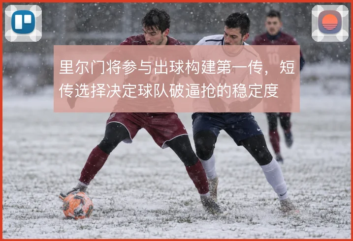 里尔门将参与出球构建第一传，短传选择决定球队破逼抢的稳定度