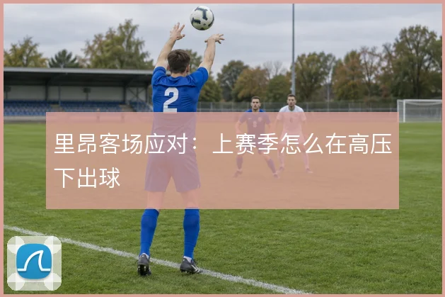里昂客场应对：上赛季怎么在高压下出球