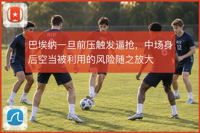 巴埃纳一旦前压触发逼抢，中场身后空当被利用的风险随之放大
