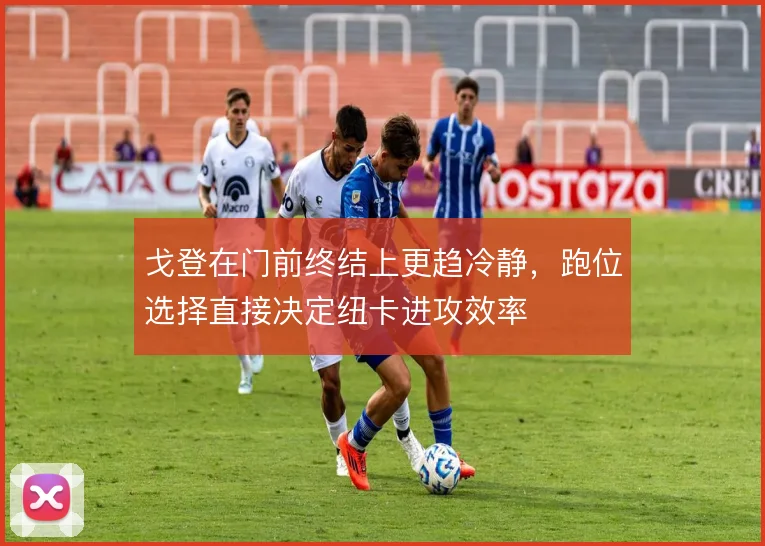 戈登在门前终结上更趋冷静，跑位选择直接决定纽卡进攻效率
