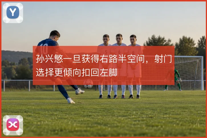 孙兴慜一旦获得右路半空间，射门选择更倾向扣回左脚