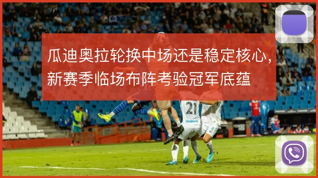 瓜迪奥拉轮换中场还是稳定核心，新赛季临场布阵考验冠军底蕴