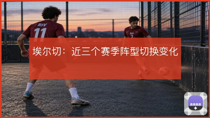 埃尔切:近三个赛季阵型切换变化