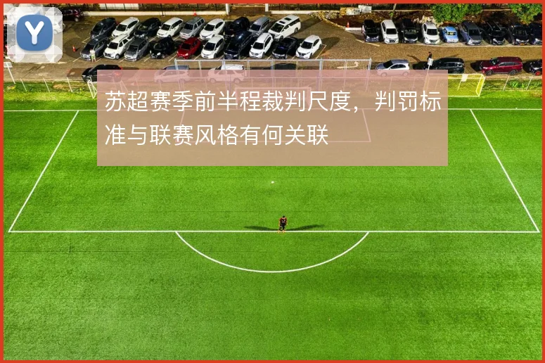 苏超赛季前半程裁判尺度,判罚标准与联赛风格有何关联