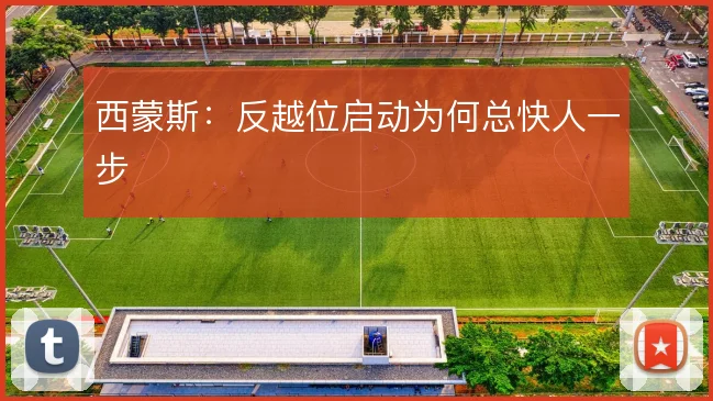 西蒙斯：反越位启动为何总快人一步