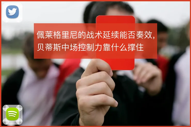 佩莱格里尼的战术延续能否奏效，贝蒂斯中场控制力靠什么撑住