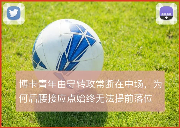博卡青年由守转攻常断在中场，为何后腰接应点始终无法提前落位