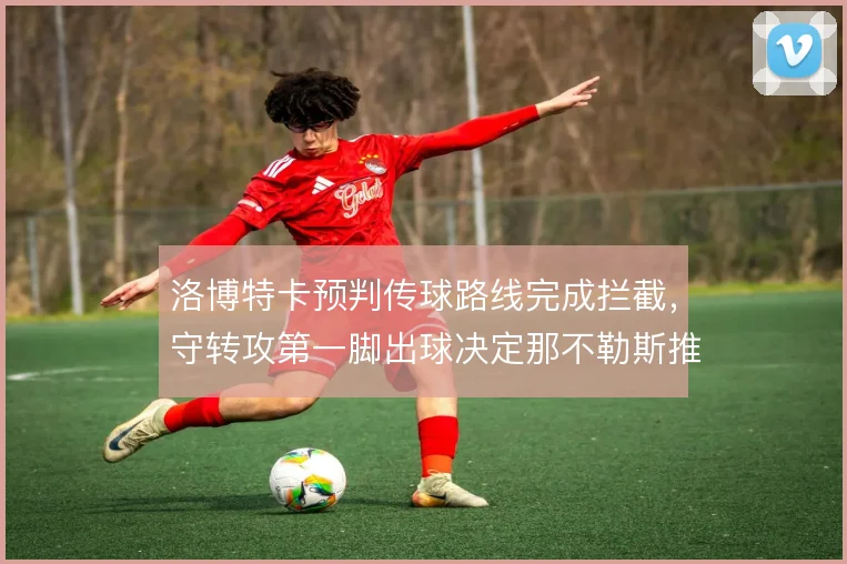 洛博特卡预判传球路线完成拦截，守转攻第一脚出球决定那不勒斯推进节奏