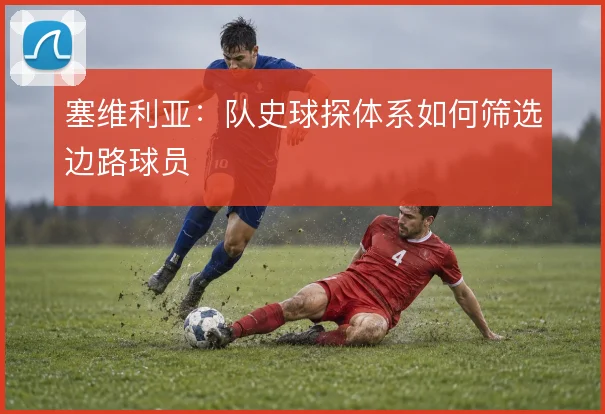 塞维利亚：队史球探体系如何筛选边路球员