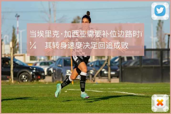 当埃里克·加西亚需要补位边路时,其转身速度决定回追成败