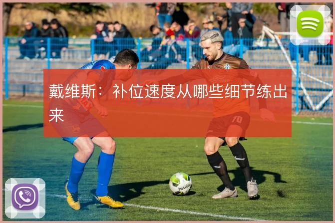 戴维斯:补位速度从哪些细节练出来