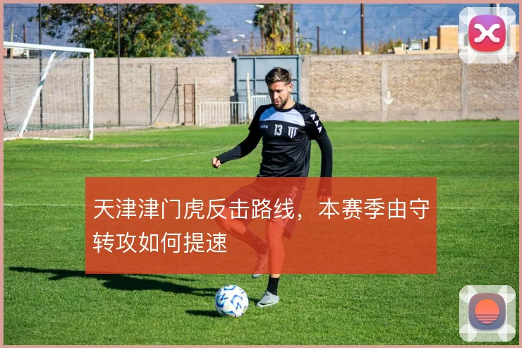 天津津门虎反击路线,本赛季由守转攻如何提速