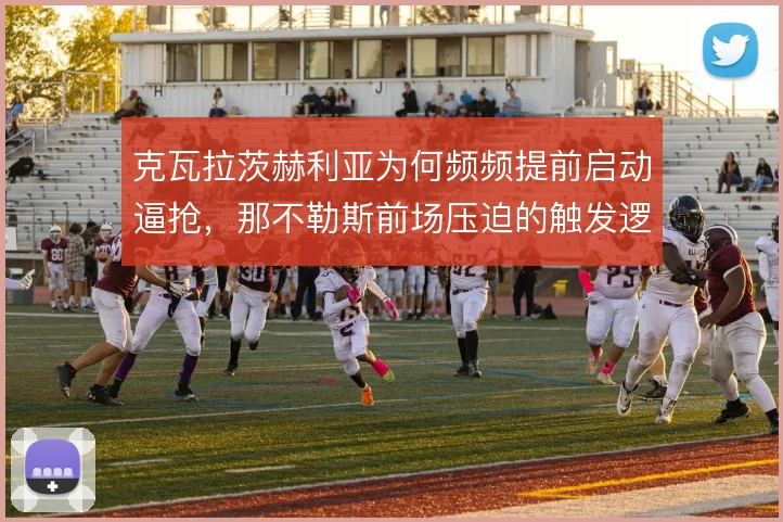 克瓦拉茨赫利亚为何频频提前启动逼抢，那不勒斯前场压迫的触发逻辑