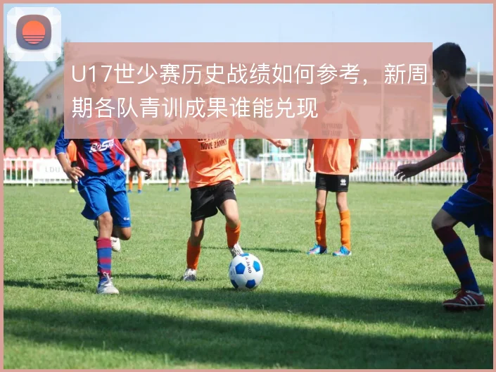 U17世少赛历史战绩如何参考，新周期各队青训成果谁能兑现