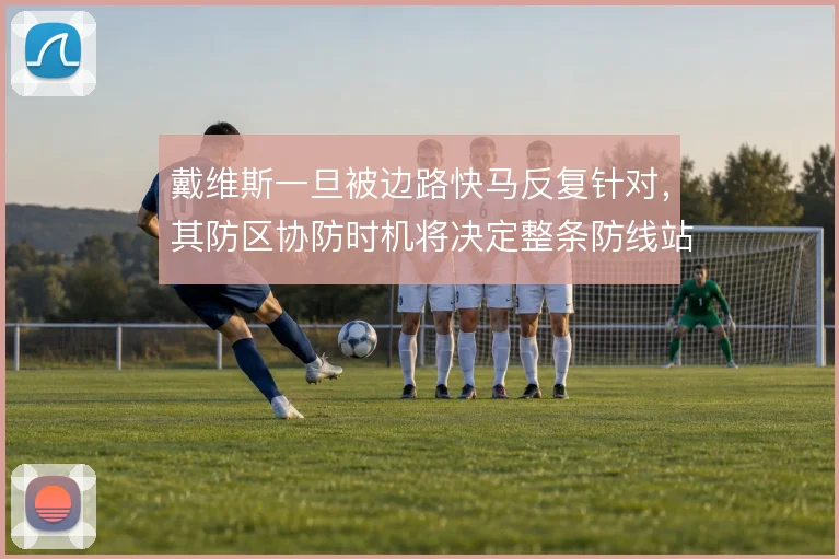 戴维斯一旦被边路快马反复针对，其防区协防时机将决定整条防线站位
