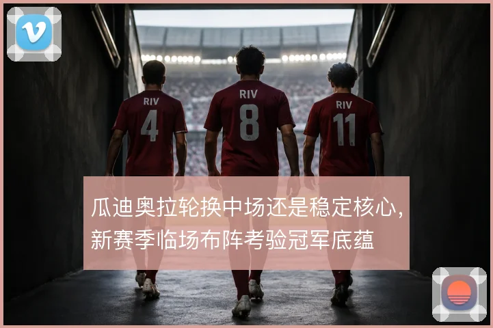 瓜迪奥拉轮换中场还是稳定核心，新赛季临场布阵考验冠军底蕴