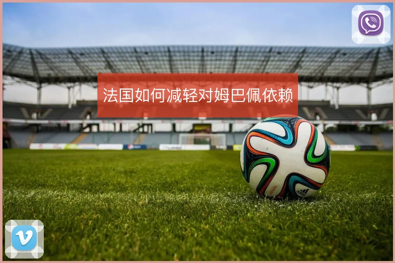 法国如何减轻对姆巴佩依赖
