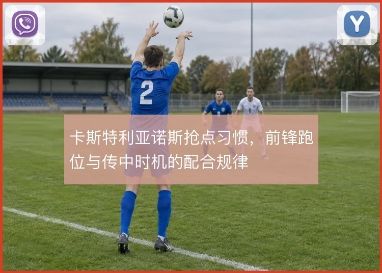卡斯特利亚诺斯抢点习惯，前锋跑位与传中时机的配合规律