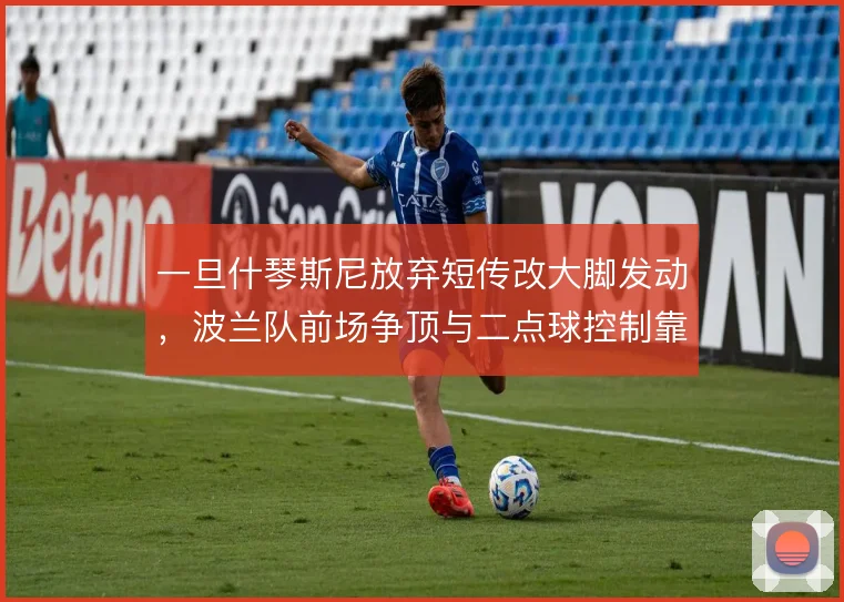 一旦什琴斯尼放弃短传改大脚发动,波兰队前场争顶与二点球控制靠谁保障