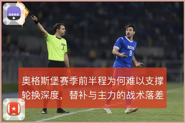 奥格斯堡赛季前半程为何难以支撑轮换深度，替补与主力的战术落差在哪