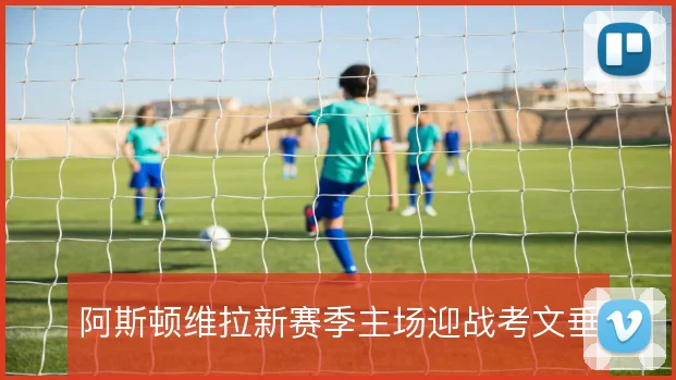 阿斯顿维拉新赛季主场迎战考文垂