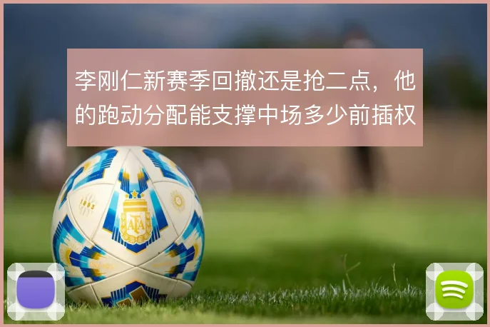 李刚仁新赛季回撤还是抢二点,他的跑动分配能支撑中场多少前插权重
