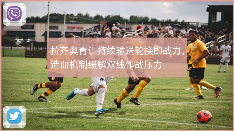 拉齐奥青训持续输送轮换即战力,造血机制缓解双线作战压力